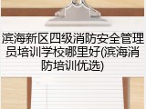 滨海新区四级消防安全管理员培训学校哪里好(滨海消防培训优选)