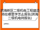 滨海新区二级机电工程建造师在哪里学怎么报名(滨海二级机电师报名)