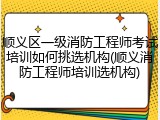 顺义区一级消防工程师考试培训如何挑选机构(顺义消防工程师培训选机构)