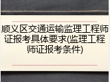 顺义区交通运输监理工程师证报考具体要求(监理工程师证报考条件)