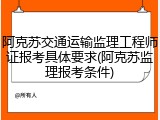 阿克苏交通运输监理工程师证报考具体要求(阿克苏监理报考条件)