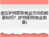 崇左护师职称就业方向和前景如何？(护师职称就业前景)