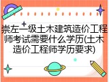 崇左一级土木建筑造价工程师考试需要什么学历(土木造价工程师学历要求)
