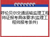 呼伦贝尔交通运输监理工程师证报考具体要求(监理工程师报考条件)