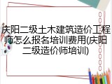 庆阳二级土木建筑造价工程师怎么报名培训费用(庆阳二级造价师培训)