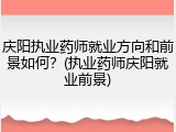 庆阳执业药师就业方向和前景如何？(执业药师庆阳就业前景)