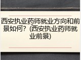 西安执业药师就业方向和前景如何?(西安执业药师就业前景)