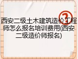 西安二级土木建筑造价工程师怎么报名培训费用(西安二级造价师报名)