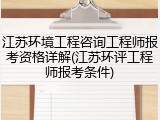 江苏环境工程咨询工程师报考资格详解(江苏环评工程师报考条件)
