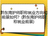 黔东南护师职称就业方向和前景如何？(黔东南护师职称就业前景)