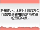 黔东南水运材料检测师怎么报名培训费用(黔东南水运检测报名费)