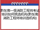 黔东南一级消防工程师考试培训如何挑选机构(黔东南消防工程师培训选机构)