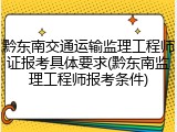 黔东南交通运输监理工程师证报考具体要求(黔东南监理工程师报考条件)