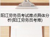 阳江劳务员考试难点具体分析(阳江劳务员考难)