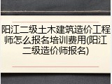 阳江二级土木建筑造价工程师怎么报名培训费用(阳江二级造价师报名)