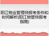 阳江物业管理师报考条件和时间解析(阳江物管师报考指南)