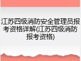 江苏四级消防安全管理员报考资格详解(江苏四级消防报考资格)