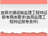 宜昌交通运输监理工程师证报考具体要求(宜昌监理工程师证报考条件)