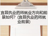宜昌执业药师就业方向和前景如何？(宜昌执业药师就业前景)