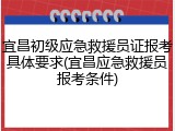 宜昌初级应急救援员证报考具体要求(宜昌应急救援员报考条件)