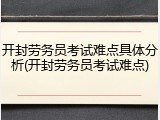 开封劳务员考试难点具体分析(开封劳务员考试难点)