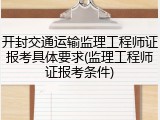 开封交通运输监理工程师证报考具体要求(监理工程师证报考条件)