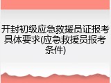 开封初级应急救援员证报考具体要求(应急救援员报考条件)
