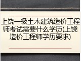 上饶一级土木建筑造价工程师考试需要什么学历(上饶造价工程师学历要求)