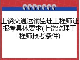 上饶交通运输监理工程师证报考具体要求(上饶监理工程师报考条件)
