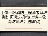 上饶一级消防工程师考试培训如何挑选机构(上饶一级消防师培训选哪家)