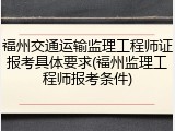 福州交通运输监理工程师证报考具体要求(福州监理工程师报考条件)