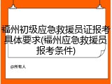 福州初级应急救援员证报考具体要求(福州应急救援员报考条件)