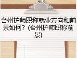 台州护师职称就业方向和前景如何？(台州护师职称前景)