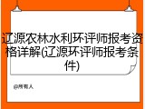 辽源农林水利环评师报考资格详解(辽源环评师报考条件)