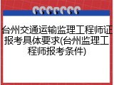 台州交通运输监理工程师证报考具体要求(台州监理工程师报考条件)