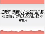 辽源四级消防安全管理员报考资格详解(辽源消防报考资格)