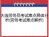 大连劳务员考试难点具体分析(劳务考试难点解析)