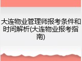 大连物业管理师报考条件和时间解析(大连物业报考指南)