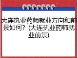 大连执业药师就业方向和前景如何？(大连执业药师就业前景)