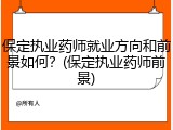 保定执业药师就业方向和前景如何？(保定执业药师前景)