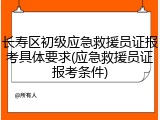 长寿区初级应急救援员证报考具体要求(应急救援员证报考条件)