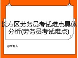 长寿区劳务员考试难点具体分析(劳务员考试难点)