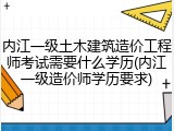 内江一级土木建筑造价工程师考试需要什么学历(内江一级造价师学历要求)