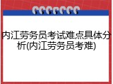 内江劳务员考试难点具体分析(内江劳务员考难)