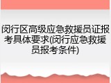 闵行区高级应急救援员证报考具体要求(闵行应急救援员报考条件)