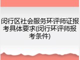 闵行区社会服务环评师证报考具体要求(闵行环评师报考条件)