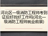 河北区一级消防工程师考到证后好找好工作吗(河北一级消防工程师就业前景)