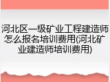 河北区一级矿业工程建造师怎么报名培训费用(河北矿业建造师培训费用)