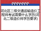 河北区二级交通运输造价工程师考试需要什么学历(河北二级造价师学历要求)