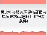 吴忠社会服务环评师证报考具体要求(吴忠环评师报考条件)